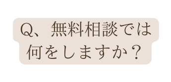 Q 無料相談では 何をしますか