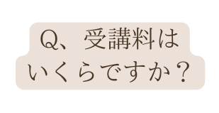 Q 受講料は いくらですか